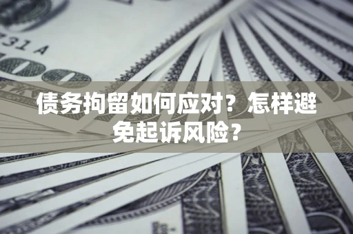 北京债务拘留如何应对？怎样避免起诉风险？