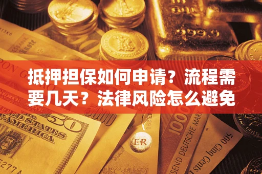 北京抵押担保如何申请？流程需要几天？法律风险怎么避免？避坑指南