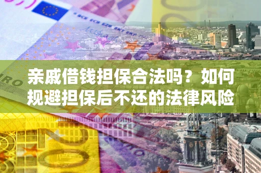 北京亲戚借钱担保合法吗？如何规避担保后不还的法律风险？