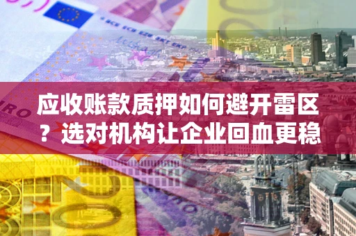 北京应收账款质押如何避开雷区？选对机构让企业回血更稳