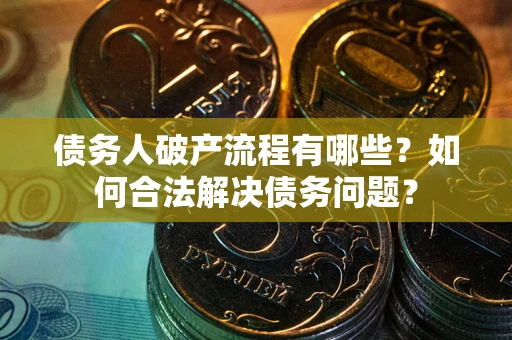北京债务人破产流程有哪些？如何合法解决债务问题？