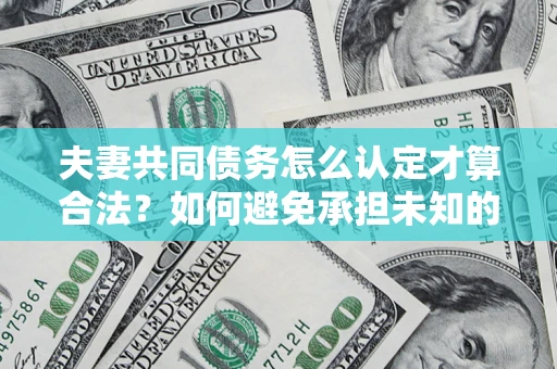 北京夫妻共同债务怎么认定才算合法？如何避免承担未知的债务风险？