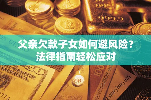 北京父亲欠款子女如何避风险？法律指南轻松应对