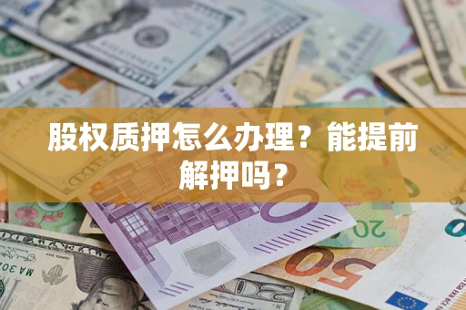 北京股权质押怎么办理？能提前解押吗？
