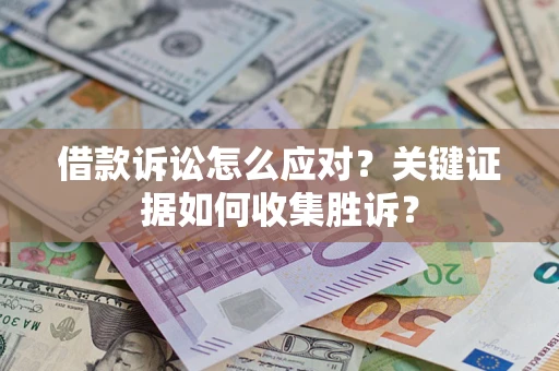北京借款诉讼怎么应对？关键证据如何收集胜诉？