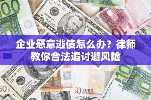 北京企业恶意逃债怎么办？律师教你合法追讨避风险