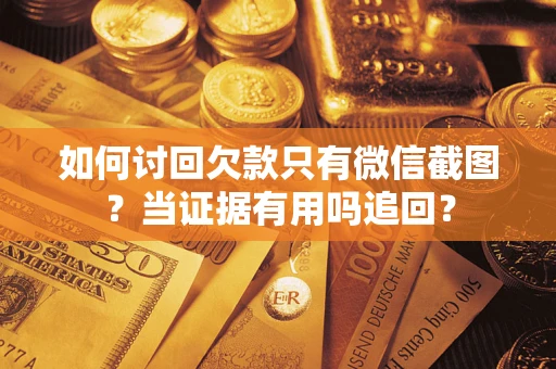 北京如何讨回欠款只有微信截图？当证据有用吗追回？
