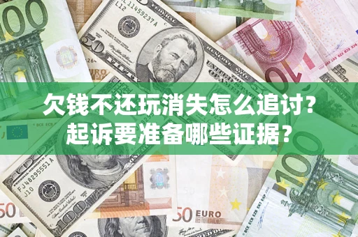 北京欠钱不还玩消失怎么追讨？起诉要准备哪些证据？