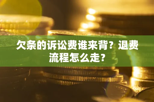 北京欠条的诉讼费谁来背？退费流程怎么走？