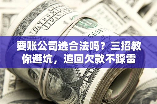 北京要账公司选合法吗？三招教你避坑，追回欠款不踩雷