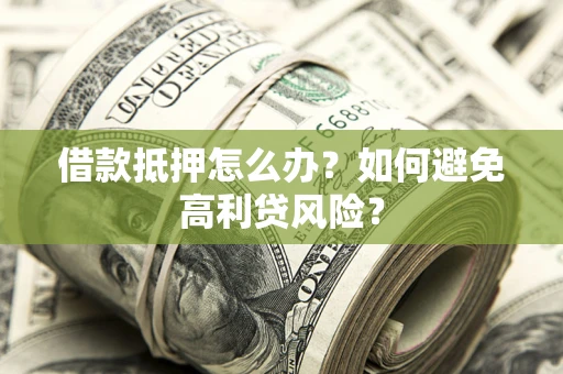 北京借款抵押怎么办？如何避免高利贷风险？