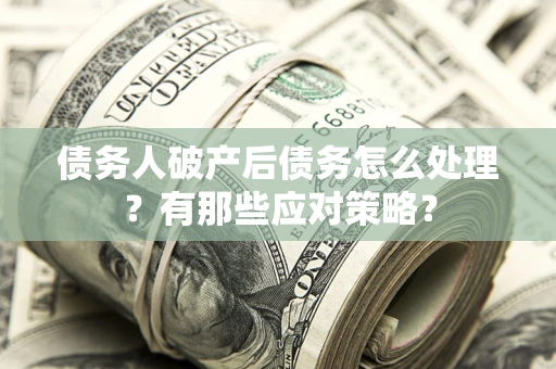 北京债务人破产后债务怎么处理？有那些应对策略？