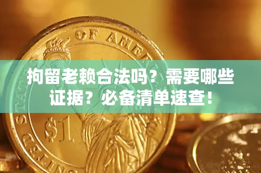 北京拘留老赖合法吗？需要哪些证据？必备清单速查！