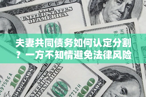 北京夫妻共同债务如何认定分割？一方不知情避免法律风险必看！