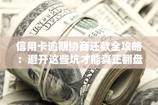 北京信用卡逾期协商还款全攻略：避开这些坑才能真正翻盘