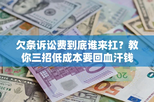 北京欠条诉讼费到底谁来扛？教你三招低成本要回血汗钱